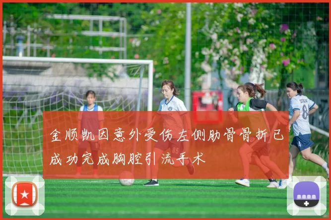 金顺凯因意外受伤左侧肋骨骨折已成功完成胸腔引流手术