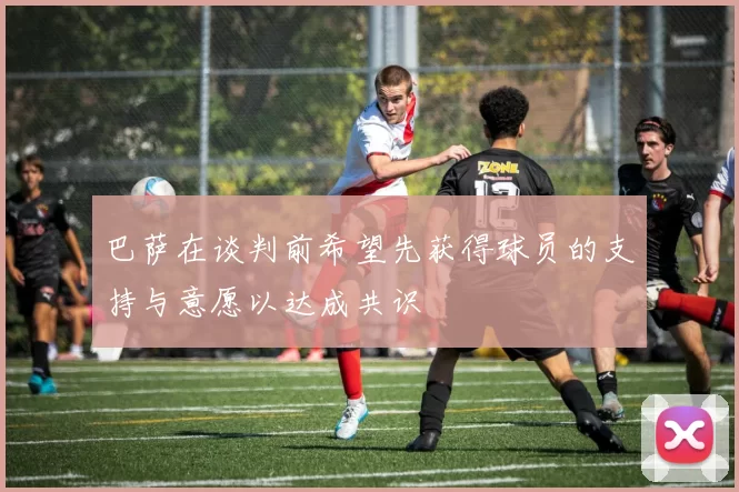 巴萨在谈判前希望先获得球员的支持与意愿以达成共识