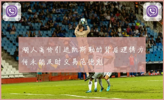 湖人高价引进凯斯勒的背后逻辑为何未能及时交易范德彪